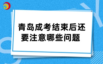青島成考結(jié)束后還要注意哪些問(wèn)題 